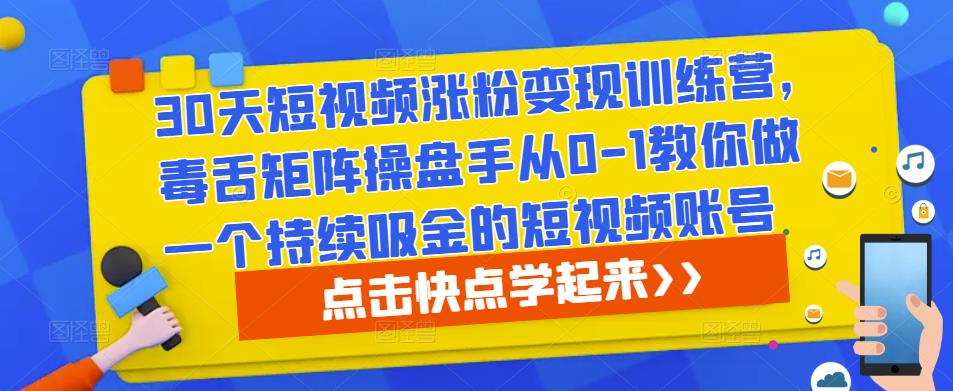 30天短视频涨粉变现训练营，毒舌矩阵操盘手从0-1教你做一个持续吸金的短视频账号-葛仙仙资源库