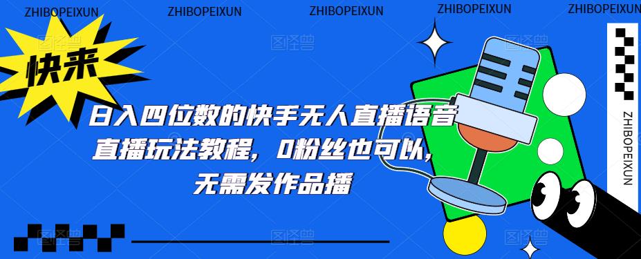 日入四位数的快手无人直播语音直播玩法教程，0粉丝也可以，无需发作品-葛仙仙资源库