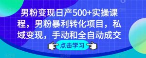 男粉变现日产500+实操课程，男粉暴利转化项目，私域变现，手动和全自动成交-葛仙仙资源库