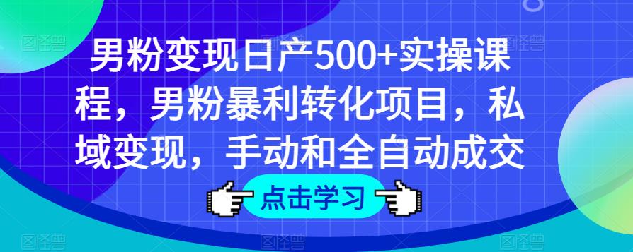 男粉变现日产500+实操课程，男粉暴利转化项目，私域变现，手动和全自动成交-葛仙仙资源库