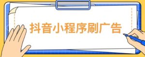 【低保项目】抖音小程序刷广告变现玩法，需要自己动手去刷，多劳多得【详细教程】-葛仙仙资源库