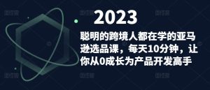 聪明的跨境人都在学的亚马逊选品课,每天10分钟,让你从0成长为产品开发高手-葛仙仙资源库