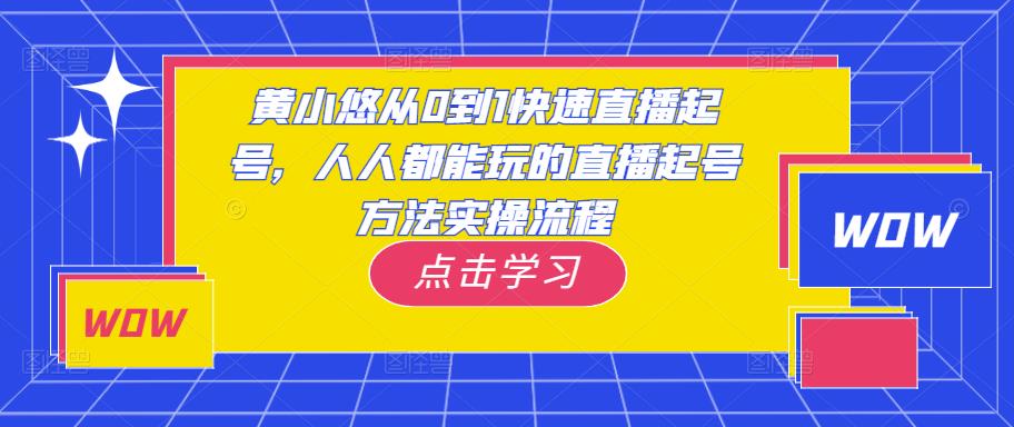 黄小悠从0到1快速直播起号，人人都能玩的直播起号方法实操流程-葛仙仙资源库