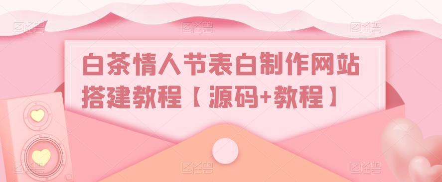 白茶情人节表白制作网站搭建教程【源码+教程】-葛仙仙资源库