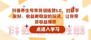 抖音养生号带货训练营5.0，对新手友好、收益更稳定的玩法，让你带货收益爆炸-葛仙仙资源库