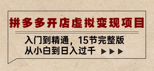 拼多多开店虚拟变现项目：入门到精通，从小白到日入过千（15节完整版）-葛仙仙资源库
