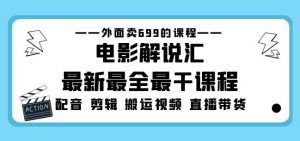 外面卖699的电影解说汇最新最全最干课程：电影配音剪辑搬运视频直播带货-葛仙仙资源库