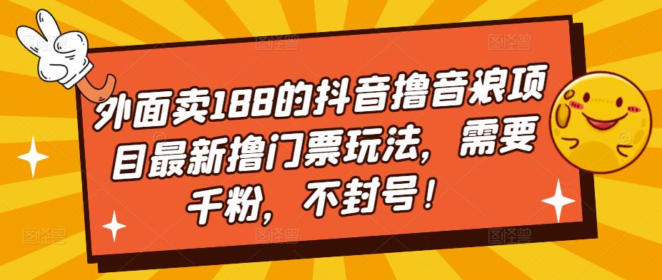 外面卖188的抖音撸音浪项目最新撸门票玩法，需要千粉，不封号！-葛仙仙资源库