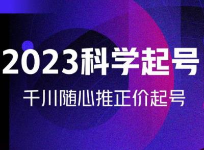 金龙2023科学起号，千川随心推投放实战课，千川随心推正价起号-葛仙仙资源库