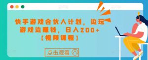 快手游戏合伙人计划项目,边玩游戏边赚钱,日入200+【视频课程】-葛仙仙资源库