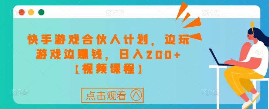 快手游戏合伙人计划项目，边玩游戏边赚钱，日入200+【视频课程】-葛仙仙资源库