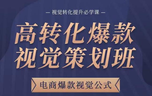 高转化爆款视觉策划班，电商爆款视觉公式，视觉转化提升必学课-葛仙仙资源库
