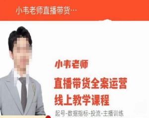 小韦老师直播带货运营线上教学,起号-数据指标-投流-主播训练-葛仙仙资源库