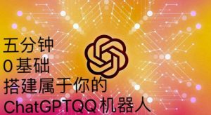 手把手教你如何从一个0基础小白用Chatgpt来搭建一个qq聊天机器人【永久软件+详细教程】-葛仙仙资源库