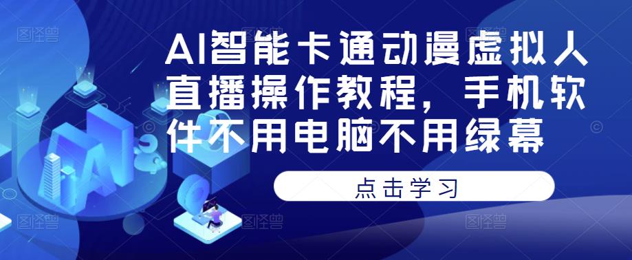 AI智能卡通动漫虚拟人直播操作教程，手机软件不用电脑不用绿幕-葛仙仙资源库
