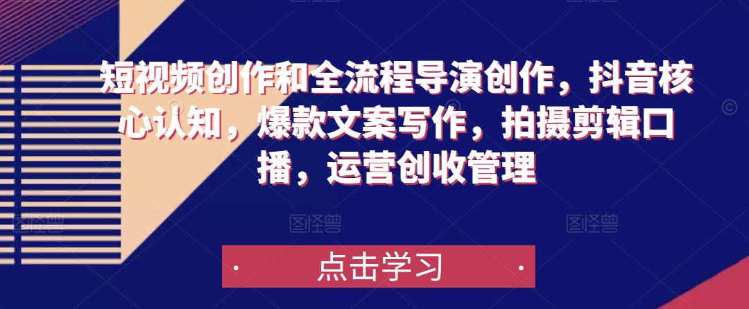 短视频创作和全流程导演创作，抖音核心认知，爆款文案写作，拍摄剪辑口播，运营创收管理-葛仙仙资源库