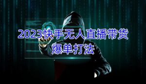 2023快手无人直播带货爆单教程,正规合法,长期稳定,可批量放大操作-葛仙仙资源库