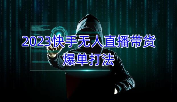 2023快手无人直播带货爆单教程，正规合法，长期稳定，可批量放大操作-葛仙仙资源库