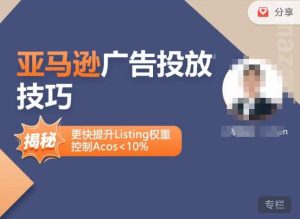 亚马逊广告投放技巧-详解流量底层原理+广告漏斗逻辑,更快提升Listing权重,控制Acos 10%-葛仙仙资源库