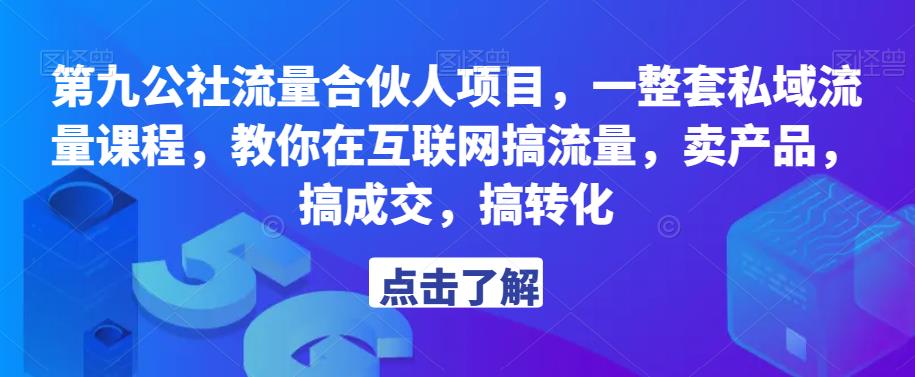 第九公社流量合伙人项目，一整套私域流量课程，教你在互联网搞流量，卖产品，搞成交，搞转化-葛仙仙资源库