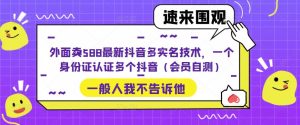 外面卖588最新抖音多实名技术,一个身份证认证多个抖音(会员自测)-葛仙仙资源库