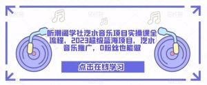 听潮阁学社汽水音乐项目实操课全流程，2023超级蓝海项目，汽水音乐推广，0粉丝也能做-葛仙仙资源库