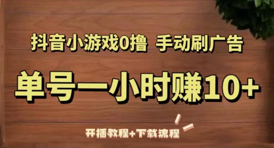 抖音小游戏0撸手动刷广告，单号一小时赚10+（开播教程+下载流程）-葛仙仙资源库