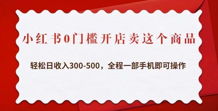 小红书0门槛开店卖这个商品，轻松日收入300-500，全程一部手机即可操作-葛仙仙资源库