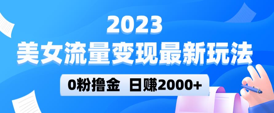 2023美女流量变现最新玩法，0粉撸金，日赚2000+，实测日引流300+-葛仙仙资源库