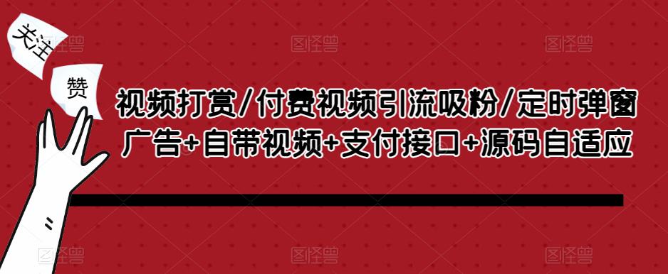 视频打赏/付费视频引流吸粉/定时弹窗广告+自带视频+支付接口+源码自适应-葛仙仙资源库