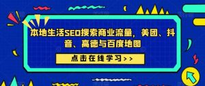 本地生活SEO搜索商业流量,美团、抖音、高德与百度地图-葛仙仙资源库