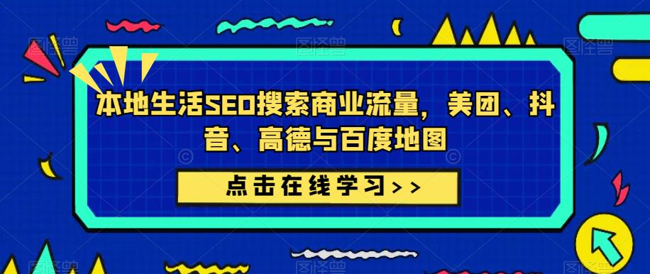 本地生活SEO搜索商业流量，美团、抖音、高德与百度地图-葛仙仙资源库