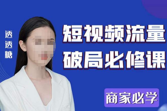 2023最新透糖短视频流量破局必修课——商家必学-葛仙仙资源库