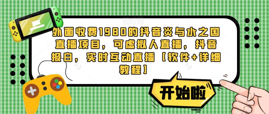 外面收费1980的抖音炎与水之国直播项目，可虚拟人直播，抖音报白，实时互动直播【软件+详细教程】-葛仙仙资源库
