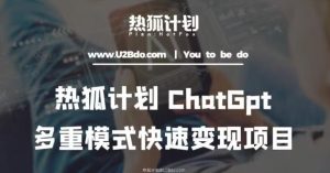 热狐计划：王大陆ChatGpt多重变现实操课，多种模式快速变现-葛仙仙资源库