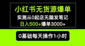 小红书无货源爆单实测从0起店无脑发笔记爆单3000+长期项目可多店-葛仙仙资源库
