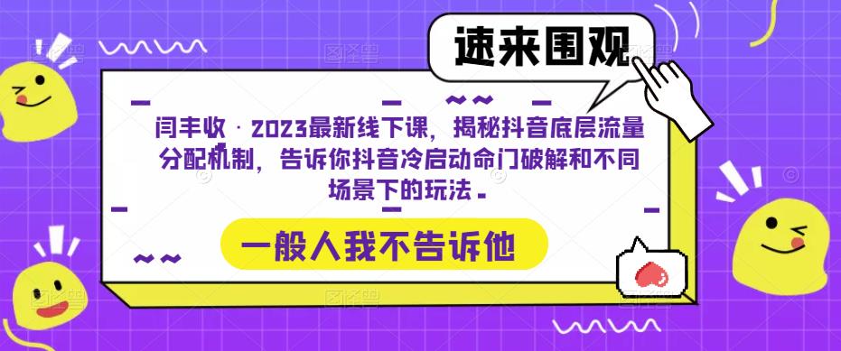 闫丰收·2023最新线下课，揭秘抖音底层流量分配机制，告诉你抖音冷启动命门破解和不同场景下的玩法-葛仙仙资源库