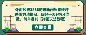 外面收费1888的最新闲鱼搬砖赚差价方法揭秘、玩好一天轻松4位数、简单暴利【详细玩法教程】-葛仙仙资源库