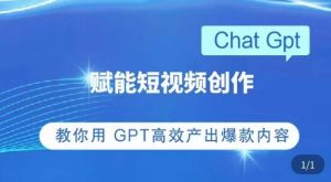 ChatGPT赋能短视频创作课,掌握ChatGPT操作方法,教你用GPT高效产出爆款内容-葛仙仙资源库