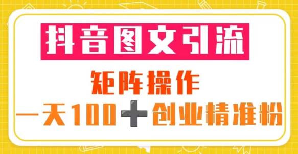 抖音图文引流矩阵操作一天100+创业精准粉（5节视频课+素材模板）-葛仙仙资源库