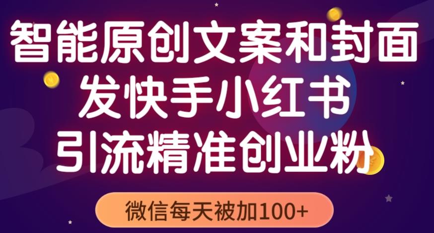 智能原创封面和创业文案，快手小红书引流精准创业粉，微信每天被加100+（揭秘）-葛仙仙资源库