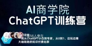 AI商学院·ChatGPT训练营,从0-1从小白到专家,边玩边赚,保姆级课程(视频+文档)-葛仙仙资源库
