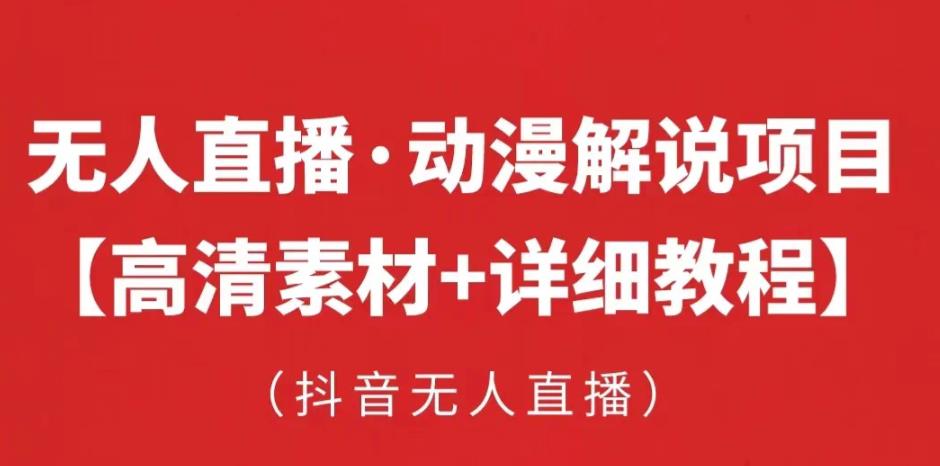 抖音无人直播·动漫解说项目，吸金挂机躺赚可落地实操【工具+素材+教程】-葛仙仙资源库
