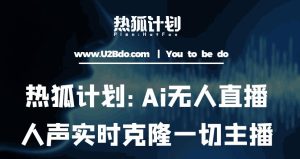 热狐计划：Ai无人直播实时克隆一切主播·无人直播新时代（包含所有使用到的软件）-葛仙仙资源库