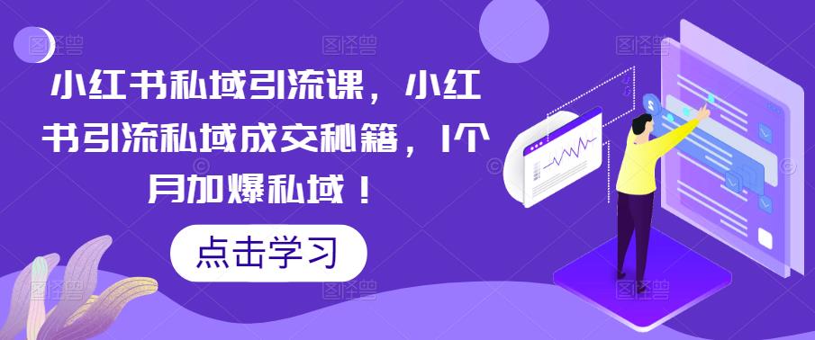 小红书私域引流课，小红书引流私域成交秘籍，1个月加爆私域！-葛仙仙资源库
