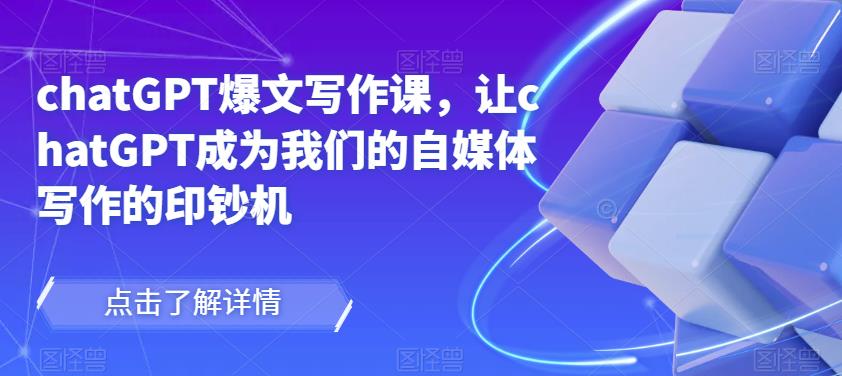 chatGPT爆文写作课，让chatGPT成为我们的自媒体写作的印钞机-葛仙仙资源库