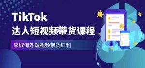2023最新TikTok达人短视频带货课程,赢取海外短视频带货红利-葛仙仙资源库