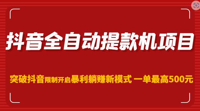抖音全自动提款机项目，突破抖音限制开启暴利躺赚新模式一单最高500元（第二期）-葛仙仙资源库