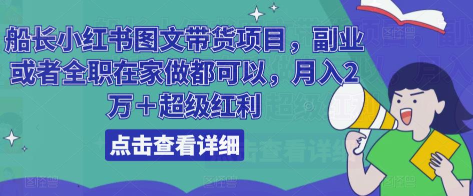 船长小红书图文带货项目，副业或者全职在家做都可以，月入2万＋超级红利-葛仙仙资源库