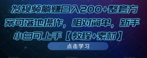 发视频躺赚日入200+整套方案可落地操作，相对简单，新手小白可上手【教程+素材】-葛仙仙资源库